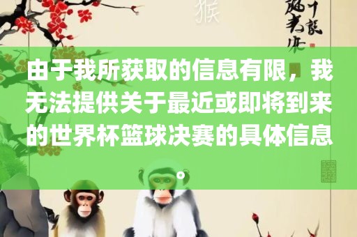 由于我所获取的信息有限，我无法提供关于最近或即将到来的世界杯篮球决赛的具体信息。洛阳市法福文化传播有限公司