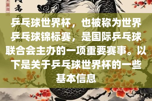 乒乓球世界杯，也被称为世界乒乓球锦标赛，是国际乒乓球联合会主办的一项重要赛事。以下是关于乒乓球世界杯的一些基本信息