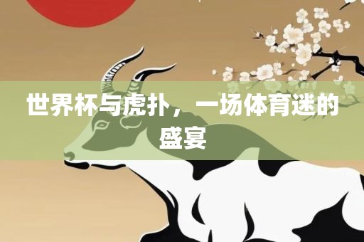 世界杯与虎扑，一场体育迷的盛宴洛阳市法福文化传播有限公司