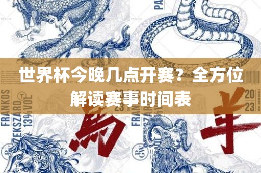 世界杯今晚几点开赛？全方位解读赛事时间表洛阳市法福文化传播有限公司