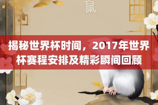 揭秘世界杯时间，2017年世界杯赛程安排及精彩瞬间回顾
