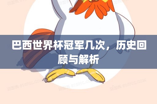 巴西世界杯冠军几次，历史回顾与解析