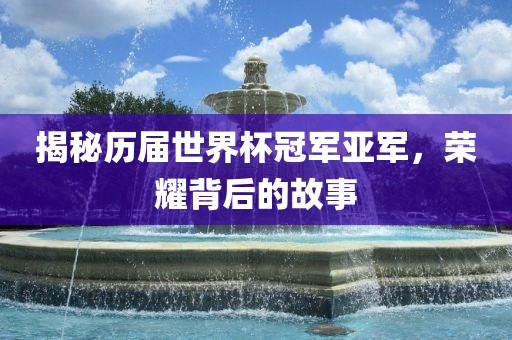 揭秘历届世界杯冠军亚军，荣耀背后的故事
