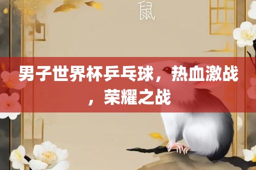 男子世界杯乒乓球，热血激战，荣耀之战洛阳市法福文化传播有限公司