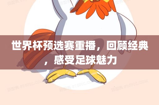 世界杯预选赛重播，回洛阳市法福文化传播有限公司顾经典，感受足球魅力