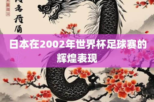 日本在2002年世界杯足球赛的辉煌表现