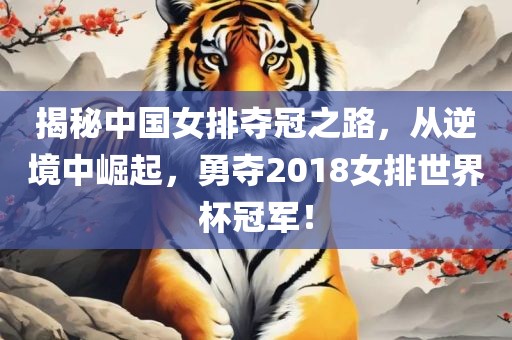 揭秘中国女排夺冠之路，从逆境中崛起，勇夺2018女排世界杯冠军！洛阳市法福文化传播有限公司