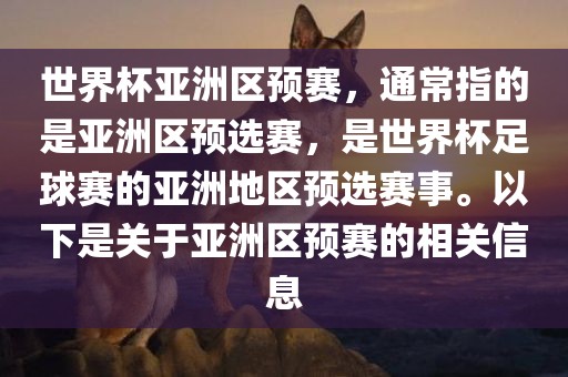 世界杯亚洲区预赛，洛阳市法福文化传播有限公司通常指的是亚洲区预选赛，是世界杯足球赛的亚洲地区预选赛事。以下是关于亚洲区预赛的相关信息