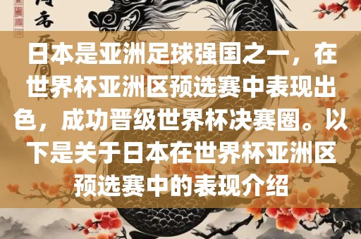 日本是亚洲足球强国之一，在世界杯亚洲区预选赛中表现出色洛阳市法福文化传播有限公司，成功晋级世界杯决赛圈。以下是关于日本在世界杯亚洲区预选赛中的表现介绍
