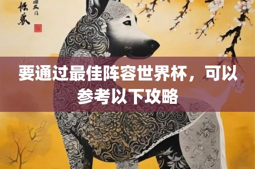 要通过最佳阵容世界杯，可以参考以下攻略洛阳市法福文化传播有限公司