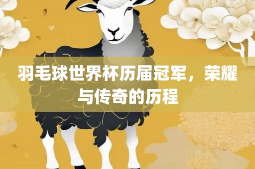 羽毛球世界杯历届冠军，荣耀与传奇的历程