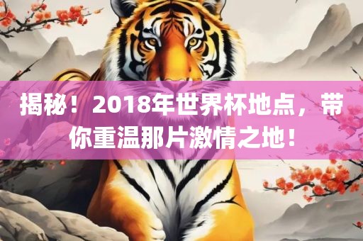 揭秘！2018年世界杯地点，带你重温那片激情之地！洛阳市法福文化传播有限公司