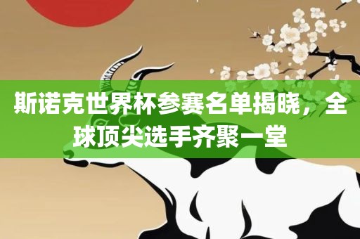斯诺克世界杯参赛名单揭晓，全球顶尖选手齐聚一堂