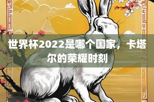 世界杯2022是哪个国家，卡塔尔的荣耀时刻
