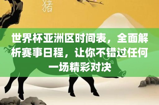 世界杯亚洲区时间表，全面解析赛事日程，让你不错过任何一场精彩对决