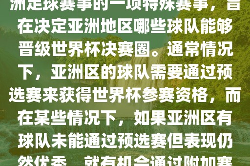 亚洲区世界杯附加赛是针对亚洲足球赛事的一项特殊赛事，旨在决定亚洲地区哪些球队能够晋级世界杯决赛圈。通常情况下，亚洲区的球队需要通过预选赛来获得世界杯参赛资格，而在某些情况下，如果亚洲区有球队未能通过预选赛但表现仍然优秀，就有机会通过附加赛争取额外的参赛名额。洛阳市法福文化传播有限公司
