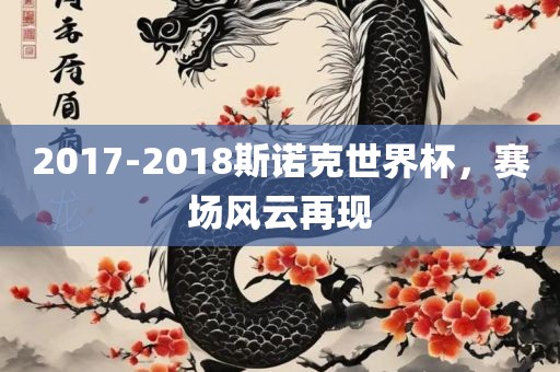 2017-2018斯诺克世界杯，赛场风云再现