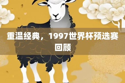 重温经典，1997世界杯预选赛回顾