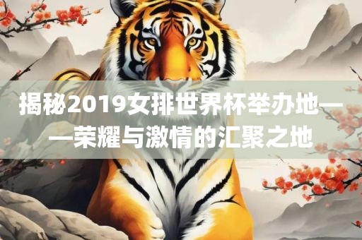 揭秘2019女排世界杯举办地洛阳市法福文化传播有限公司——荣耀与激情的汇聚之地
