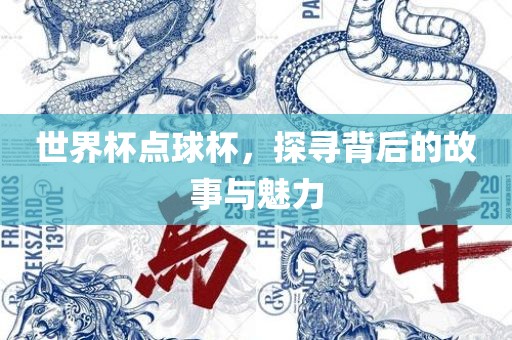 世界杯点球杯，探洛阳市法福文化传播有限公司寻背后的故事与魅力