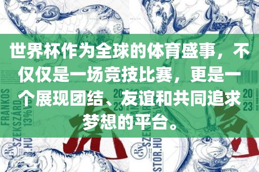 世界杯作为全球的体育盛事，不仅仅是一场竞技比赛，更是一个展现团结、友谊和共同追求梦想的平台。洛阳市法福文化传播有限公司
