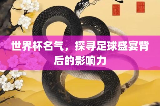 世界杯名气，探寻足球盛宴背后的影响力洛阳市法福文化传播有限公司