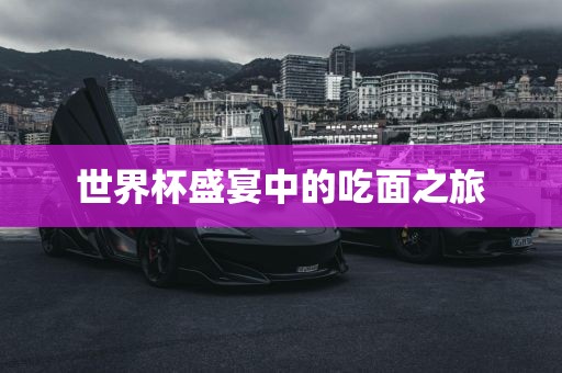 世界杯盛宴中的吃面之旅