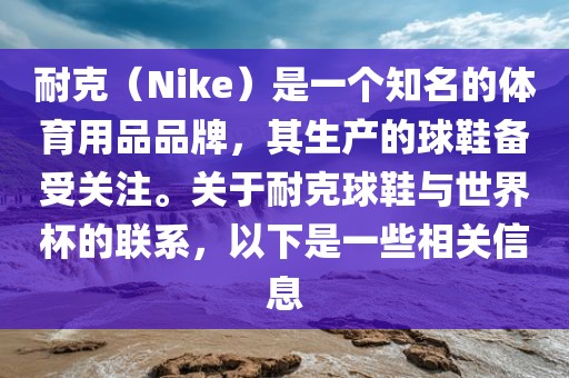 耐克（Nike）是一个知名的体育用品品牌，其生产的球鞋备受关注。关于耐克球鞋与世界杯的联系，以下是一些相关信息洛阳市法福文化传播有限公司