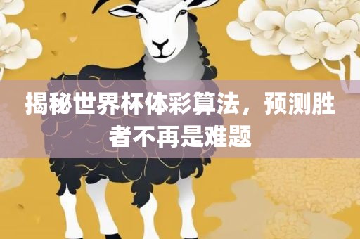 揭秘世界杯体彩算法，预测胜者不再是难题洛阳市法福文化传播有限公司