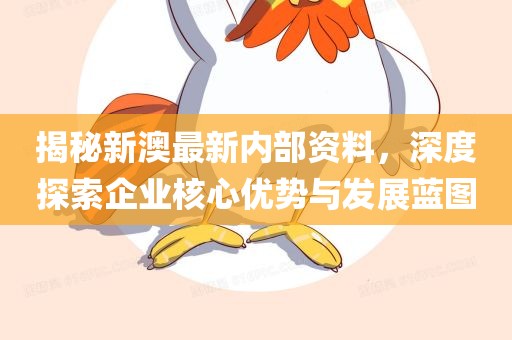 揭秘新澳最新内部资料，深度探索企业核心优势与发展蓝图洛阳市法福文化传播有限公司