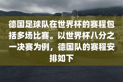 德国足球队在世界杯的赛程包括多场比赛。以世界杯八分之一决赛为例，德国队的赛程安排如下