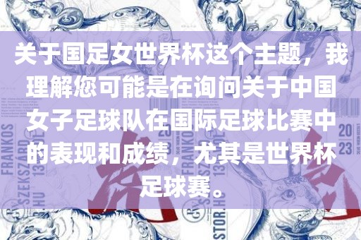 关于国足女世界杯这个主题，我理解您可能是在询问关于中国女子足球队在国际足球比赛中的表现和成绩，尤其是世界杯足球赛。洛阳市法福文化传播有限公司