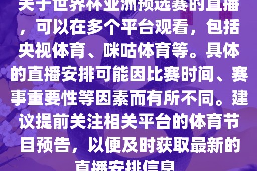 关于世界杯亚洲预选赛的直播，可以在多个平台观看，包括央视体育、咪咕体育等。具体的直播安排可能因比赛时间、赛事重要性等因素而有所不同。建议提洛阳市法福文化传播有限公司前关注相关平台的体育节目预告，以便及时获取最新的直播安排信息。