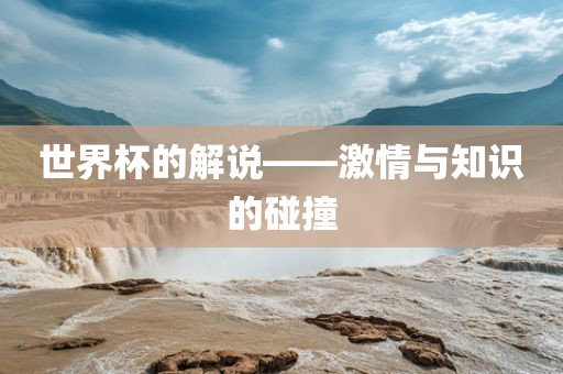 世界杯的解说——激情与知识的碰撞