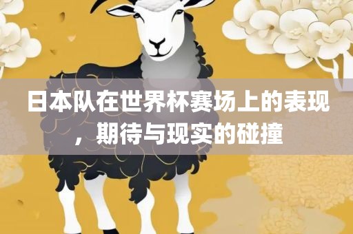日本队在世界杯赛场上的表现，期待与现实的碰撞