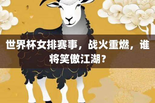 世界杯女排赛事，战火重燃，谁将笑傲江湖？
