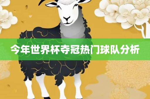 今年世界杯夺冠热门球队分析洛阳市法福文化传播有限公司