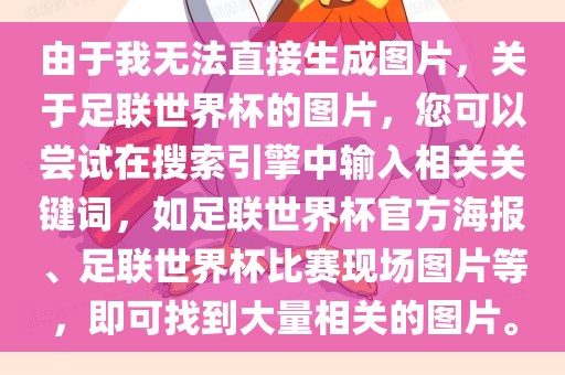 由于我无法直接生成图片，关于足联世界杯的图片，您可以尝试在搜索引擎中输入相关关键词，如足联世界杯官方海报、足联世界杯比赛现场图片等，即可找到大量相关的图片。