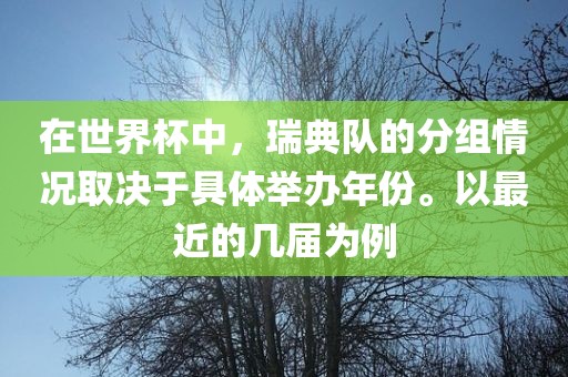 在世界杯中，瑞典队的分组情况取决于洛阳市法福文化传播有限公司具体举办年份。以最近的几届为例