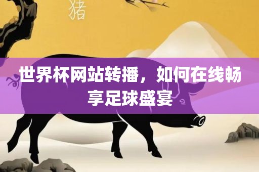 世界杯网站转播，如何在线畅享足球盛宴洛阳市法福文化传播有限公司