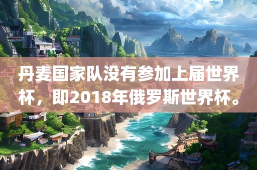 丹麦国家队没有参加上届世界杯，即2018年俄罗斯世界杯。