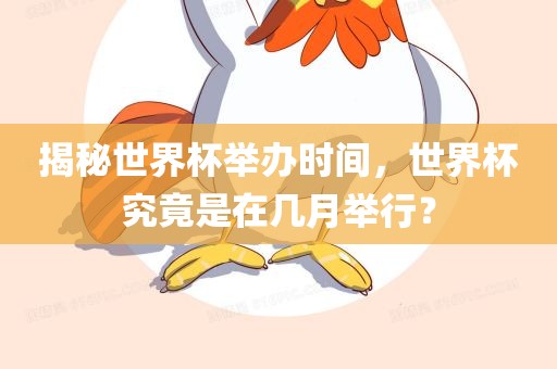 揭秘世界杯举办时间，世界杯究竟是在几月举行？