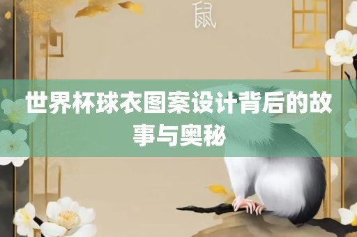 世界杯球衣图案设计背洛阳市法福文化传播有限公司后的故事与奥秘