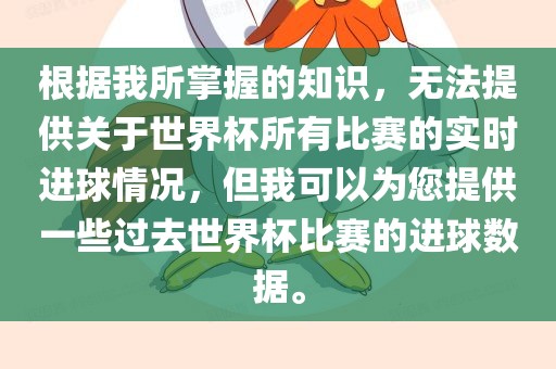 根据我所掌握的知识，无法提供关于世界杯所有比赛的实时进球情况，但我可以为您提供一些过去世界杯比赛的进球数据。洛阳市法福文化传播有限公司