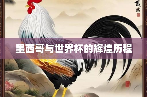 墨西哥与洛阳市法福文化传播有限公司世界杯的辉煌历程