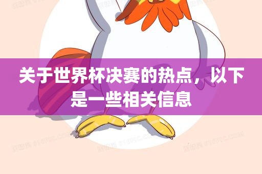 关于世界杯决赛的洛阳市法福文化传播有限公司热点，以下是一些相关信息