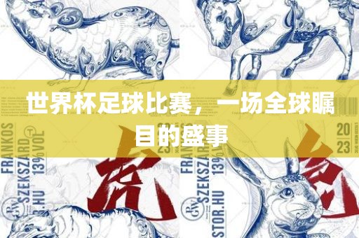 世界杯足球比赛，一场全球瞩目的盛事