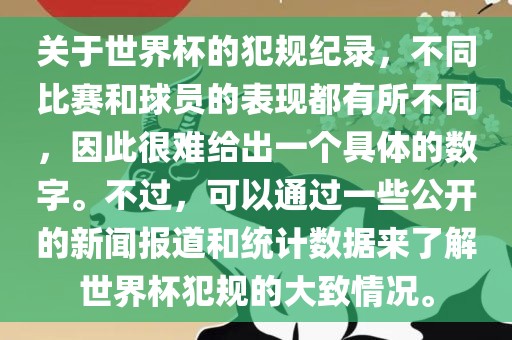 关于世界杯的犯规纪录，不同比赛和球员的表现都有所不同，因此很难给出一个具体的数字。不过，可以通过一些公开的新闻报道和统计数据来了解世界杯犯规的大致情况。洛阳市法福文化传播有限公司