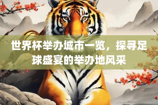 世界杯举办城市一览，探寻足球盛宴的举办地风采