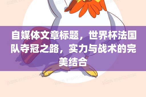 自媒体文章标题，世界杯法国队夺冠之路，实力与战术的完美结合洛阳市法福文化传播有限公司